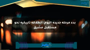 بدء مرحلة جديدة اليوم: انطلاقة تاريخية نحو مستقبل مشرق